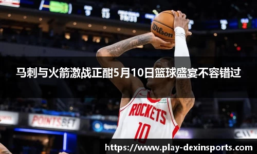 马刺与火箭激战正酣5月10日篮球盛宴不容错过