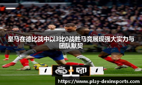 皇马在德比战中以3比0战胜马竞展现强大实力与团队默契